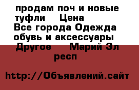 продам поч и новые туфли  › Цена ­ 1 500 - Все города Одежда, обувь и аксессуары » Другое   . Марий Эл респ.